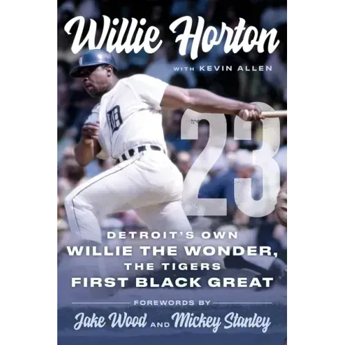 Willie Horton: 23: Detroit's Own Willie the Wonder, the Tigers' First Black Great