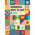 Wonderful Ways to Love a Teen: How to Parent Teenagers...Even When It Seems Impossible