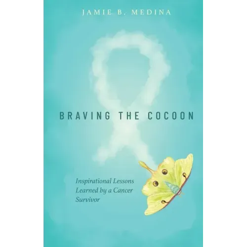 Braving the Cocoon: Inspirational Lessons Learned by a Cancer Survivor
