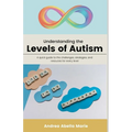 Understanding the Levels of Autism: A Quick Guide To The Challenges Each Level Faces, Strategies And Techniques That Can Assist Each Level, And Potent