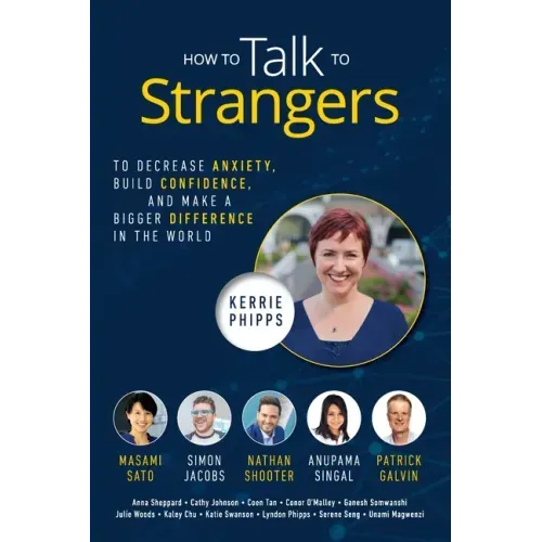 How To Talk To Strangers: To Decrease Anxiety, Build Confidence, and Make a Bigger Difference in the World