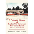 A Pictorial History of Harbor City Volunteer Ambulance Squad: Melbourne, Florida 1966-1999