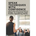Speak Techniques With Confidence: Ways To Improve Your Public Speaking Skills: Speak With Confidence