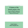 A history of the Jewish people in the time of Jesus Christ (Volume II) (First Division) Political History of Palestine, from B.C. 175 to A.D. 135.