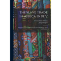 The Slave Trade in Africa in 1872: Principally Carried on for the Supply of Turkey, Egypt, Persia and Zanzibar