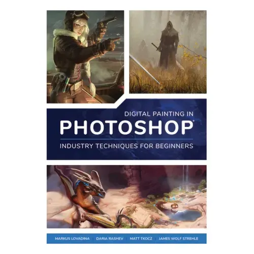 Digital Painting in Photoshop: Industry Techniques for Beginners: A Comprehensive Introduction to Techniques and Approaches