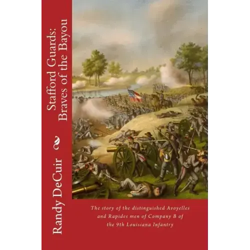 Stafford Guard: Braves of the Bayou: The story of the distinguished Avoyelles and Rapides men of Company B of the 9th Louisiana Infant