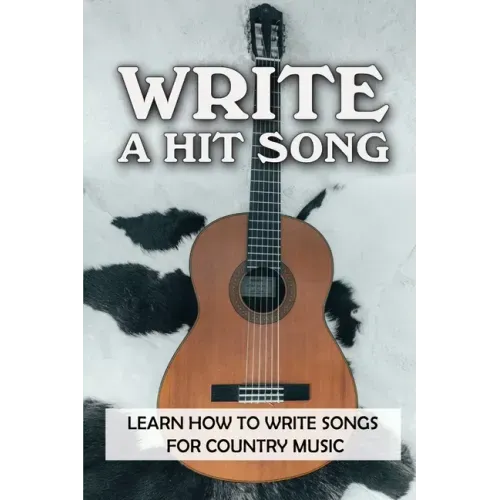 Write A Hit Song: Learn How To Write Songs For Country Music: Write Songs