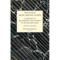 ROYAL ARMY SERVICE CORPS. A HISTORY OF TRANSPORT AND SUPPLY IN THE BRITISH ARMY Volume One