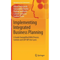 Implementing Integrated Business Planning: A Guide Exemplified with Process Context and SAP IBP Use Cases