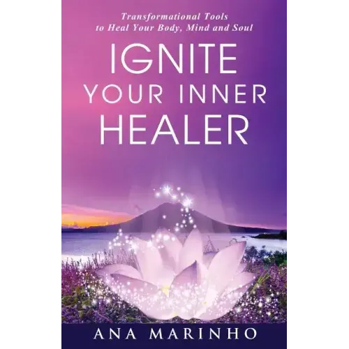 Ignite Your Inner Healer: Transformational Tools to Heal Your Body, Mind and Soul
