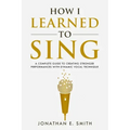 How I Learned To Sing: A Complete Guide to Creating Stronger Performances with Dynamic Vocal Technique