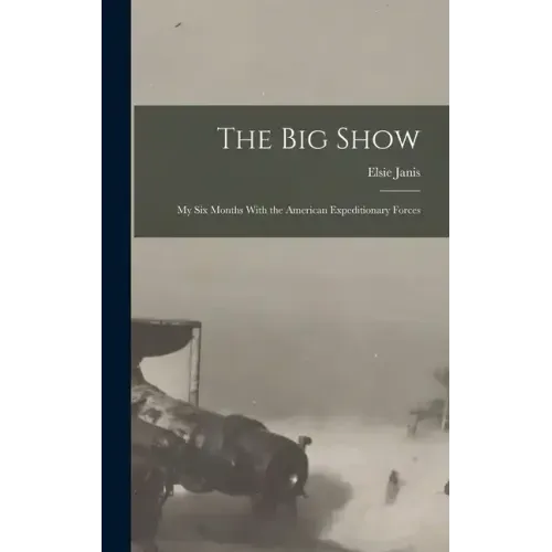The Big Show: My Six Months With the American Expeditionary Forces