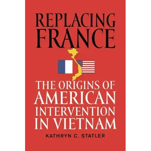 Replacing France: The Origins of American Intervention in Vietnam