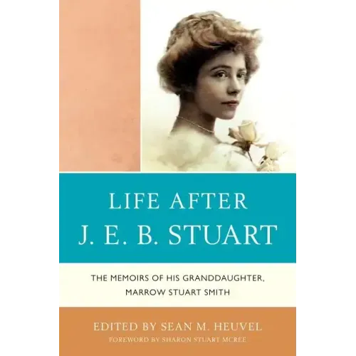 Life After J.E.B. Stuart: The Memoirs of His Granddaughter, Marrow Stuart Smith