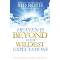 Heaven Is Beyond Your Wildest Expectations: Ten True Stories of Experiencing Heaven