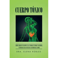 Cuerpo Toxico: Como Liberar Tu Cuerpo de Las Toxinas Externas E Internas, y Evitar Asi Los Efectos de Los Radicales Libres