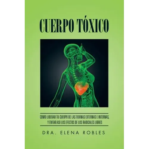 Cuerpo Toxico: Como Liberar Tu Cuerpo de Las Toxinas Externas E Internas, y Evitar Asi Los Efectos de Los Radicales Libres