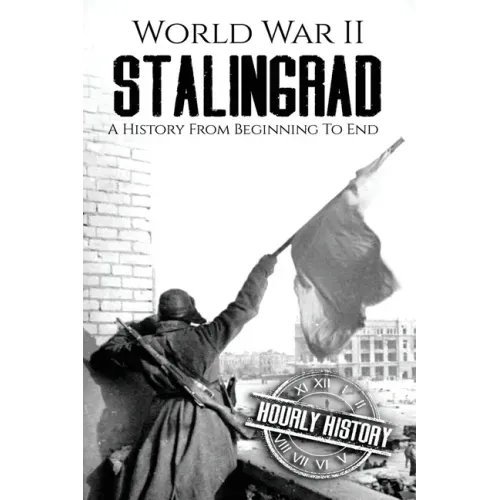 World War II Stalingrad: A History From Beginning to End