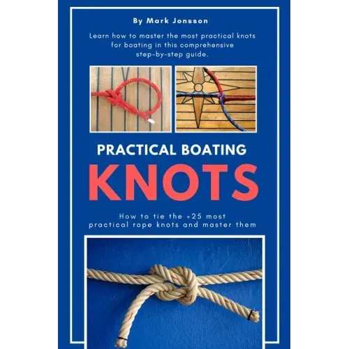 Practical Boating Knots: How to tie the +25 most practical rope knots and master them: (sailing, boating, knots, rope, illustrated, nautical knots)