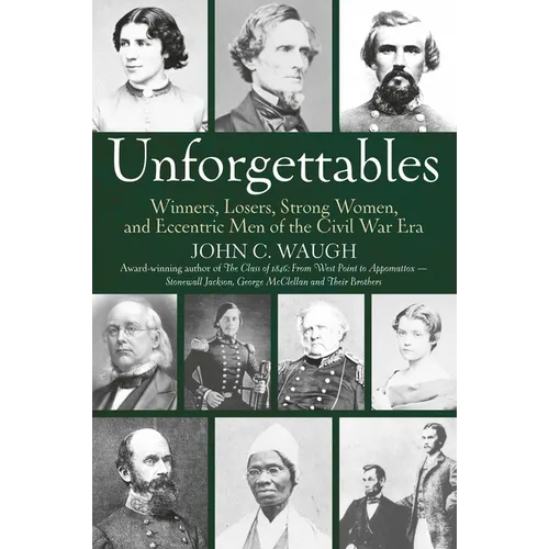Unforgettables: Winners, Losers, Strong Women, and Eccentric Men of the Civil War Era
