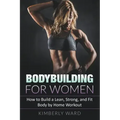 Bodybuilding for Women: How to Build a Lean, Strong, and Fit Body by Home Workout