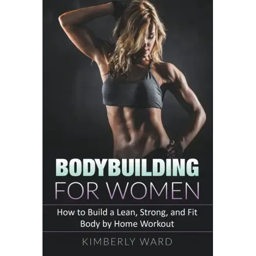 Bodybuilding for Women: How to Build a Lean, Strong, and Fit Body by Home Workout