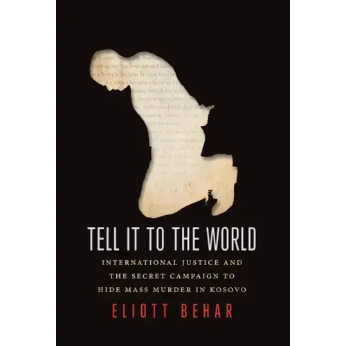 Tell It to the World: International Justice and the Secret Campaign to Hide Mass Murder in Kosovo