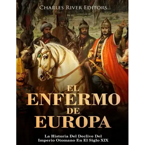 El Enfermo De Europa: La Historia Del Declive Del Imperio Otomano En El Siglo XIX