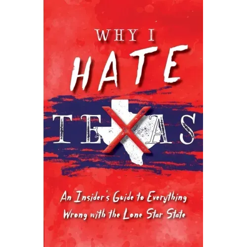 Why I Hate Texas: A Insider's Guide to Everything Wrong with the Lone Star State