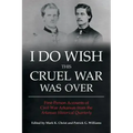 I Do Wish This Cruel War Was Over: First-Person Accounts of Civil War Arkansas from the Arkansas Historical Quarterly