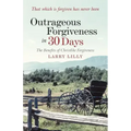 Outrageous Forgiveness in 30 Days: The Benefits of Christlike Forgiveness