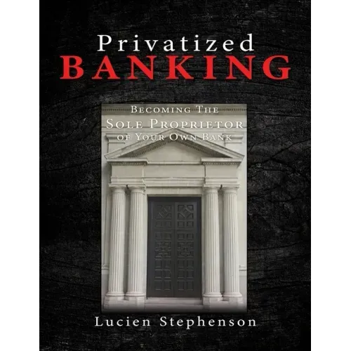 Privatized BANKING: Becoming The Sole Proprietor of Your Own Bank