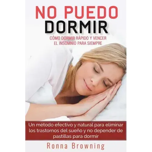 No Puedo Dormir. Como Dormir Rapido Y Vencer El Insomnio Para Siempre.: Un Metodo Efectivo Y Natural Para Eliminar Los Trastornos del Sue