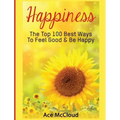 Happiness: The Top 100 Best Ways To Feel Good & Be Happy