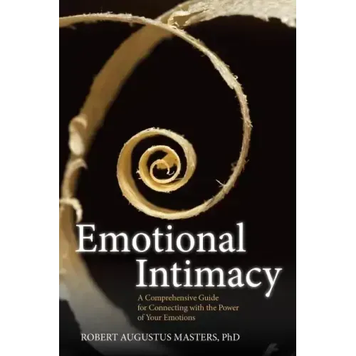 Emotional Intimacy: A Comprehensive Guide for Connecting with the Power of Your Emotions