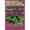 Growing and Using Stevia: The Sweet Leaf from Garden to Table with 35 Recipes
