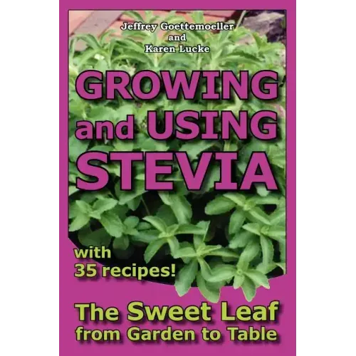 Growing and Using Stevia: The Sweet Leaf from Garden to Table with 35 Recipes