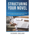 Structuring Your Novel: How to Structure and Outline Your Story to Write an Exceptional Novel