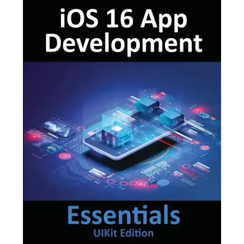 iOS 16 App Development Essentials - UIKit Edition: Learn to Develop iOS 16 Apps with Xcode 14 and Swift