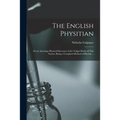 The English Physitian: or an Astrologo-physical Discourse of the Vulgar Herbs of This Nation. Being a Compleat Method of Physick ...