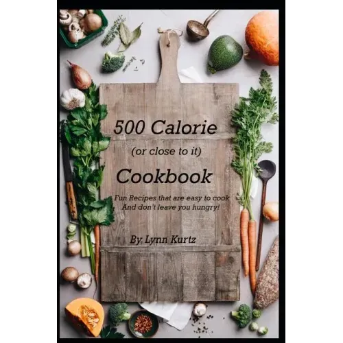 500 Calorie (or close to it) Cookbook: Fun Recipes that are easy to cook and don't leave you hungry!
