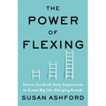 The Power of Flexing: How to Use Small Daily Experiments to Create Big Life-Changing Growth