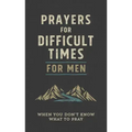 Prayers for Difficult Times for Men: When You Don't Know What to Pray