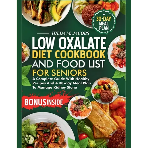 Low Oxalate Diet Cookbook and Food List for Seniors: A Complete Guide with Healthy Recipes and A 30-Day Meal Plan to Manage Kidney Stone