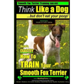 Smooth Fox Terrier Training AAA AKC Think Like a Dog - But Don't Eat Your Poop!: Smooth Fox Terrier Breed Expert Training - Here's EXACTLY How To TRAI