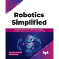 Robotics Simplified: An Illustrative Guide to Learn Fundamentals of Robotics, Including Kinematics, Motion Control, and Trajectory Planning