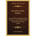 Lancaster County Indians: Annals Of The Susquehannocks And Other Indian Tribes Of The Susquehanna Territory (1909)