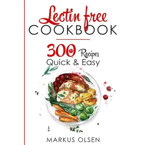 Lectin Free Cookbook: 300 Everyday Recipes for Beginners and Advanced Users. Try Easy and Healthy Lectin Free Recipes