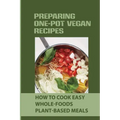 Preparing One-Pot Vegan Recipes: How To Cook Easy Whole-Foods Plant-Based Meals: Cauliflower Soup Recipes